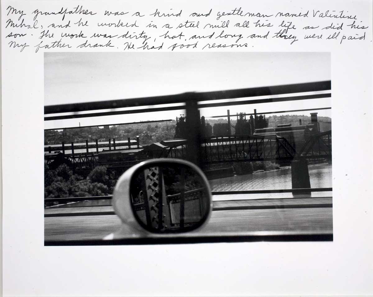 Duane Michals' I Remember Pittsburgh featuring a photograph of a view of bridge from the inside of a car with the inscription above My grandfather was a kind and gentleman namce Valentine Michals, and he worked in a steel mill all his life as did his son. The work was dirty, hot, and long and they were ill paid. My father drank. He had good reasons.